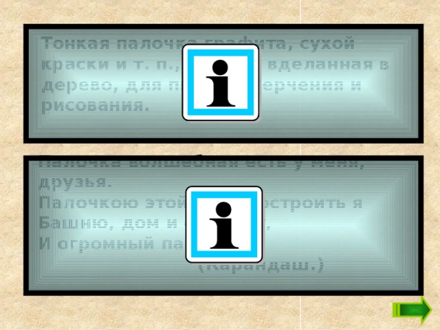 Тонкая палочка графита, сухой краски и т. п., обычно вделанная в дерево, для письма, черчения и рисования.  Палочка волшебная есть у меня, друзья.  Палочкою этой могу построить я  Башню, дом и самолёт,  И огромный пароход!    (Карандаш.)   