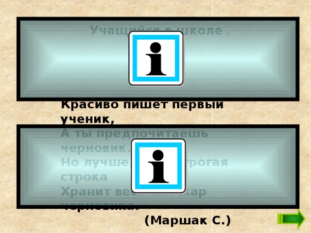 Учащийся в школе  .  Красиво пишет первый ученик,  А ты предпочитаешь черновик.  Но лучше, если строгая строка  Хранит веселый жар черновика.  (Маршак С.) 