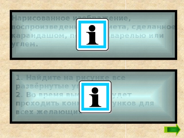 Нарисованное изображение, воспроизведение предмета, сделанное карандашом, пером, акварелью или углем.   1. Найдите на рисунке все развёрнутые углы.   2. Во время выставки будет проходить конкурс рисунков для всех желающих.   