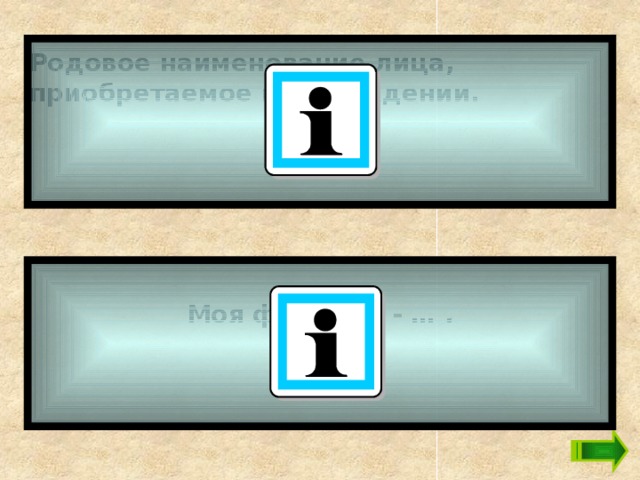Родовое наименование лица, приобретаемое при рождении.   Моя фамилия - … .   