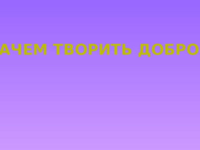 Зачем творить добро? 