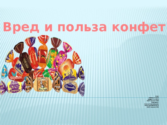 Вред и польза конфет  Автор:   Дубинцева Валерия ученица 3 «А» класса МБОУ Заводская СОШ Руководитель: Волотова Елена Викторовна учитель начальных классов МБОУ Заводская СОШ 