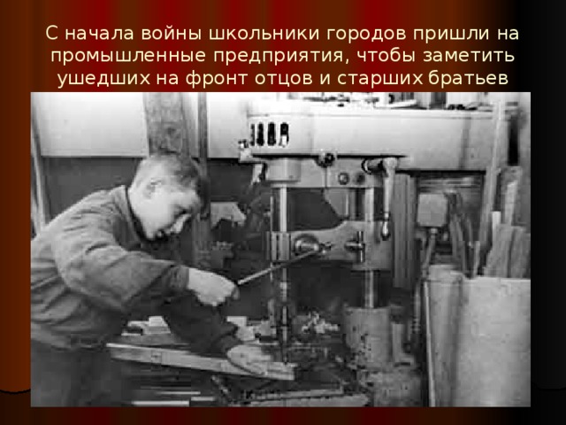 С начала войны школьники городов пришли на промышленные предприятия, чтобы заметить ушедших на фронт отцов и старших братьев 