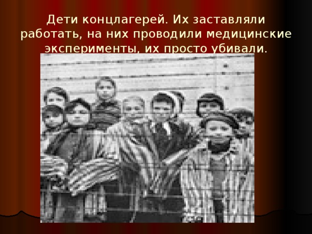 Дети концлагерей. Их заставляли работать, на них проводили медицинские эксперименты, их просто убивали. 