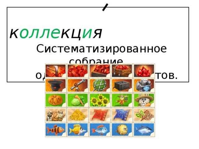  к олле кц и я  Систематизированное собрание  однородных предметов. 