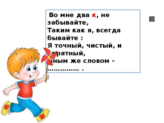   Во мне два  к , не забывайте,  Таким как я, всегда бывайте :  Я точный, чистый, и опрятный,  Иным же словом - …………… . 
