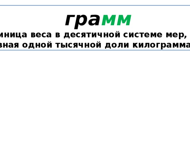  гра мм Единица веса в десятичной системе мер, Равная одной тысячной доли килограмма. 