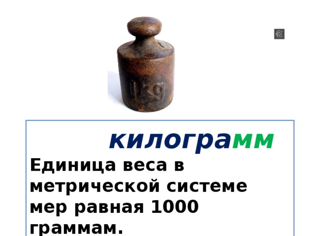  килогра мм Единица веса в метрической системе мер равная 1000 граммам. 