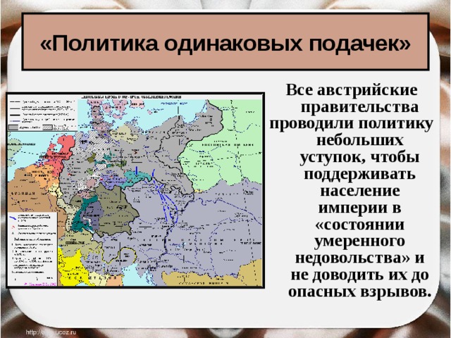 «Политика одинаковых подачек» Все австрийские правительства проводили политику небольших уступок, чтобы поддерживать население империи в «состоянии умеренного недовольства» и не доводить их до опасных взрывов.  