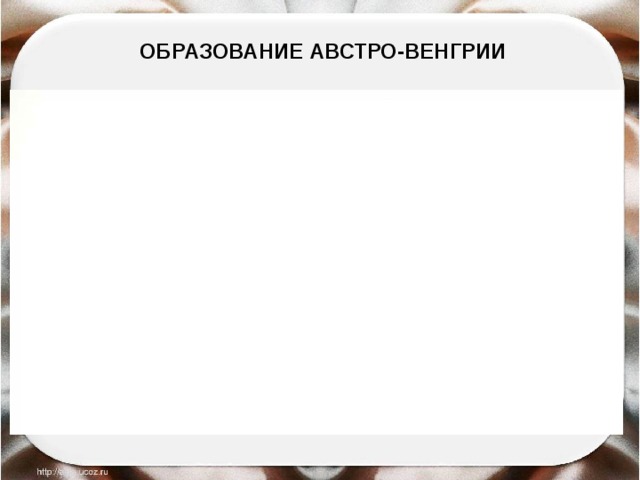 ОБРАЗОВАНИЕ АВСТРО-ВЕНГРИИ 