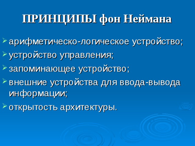ПРИНЦИПЫ фон Неймана арифметическо-логическое устройство; устройство управления; запоминающее устройство; внешние устройства для ввода-вывода информации; открытость архитектуры. 