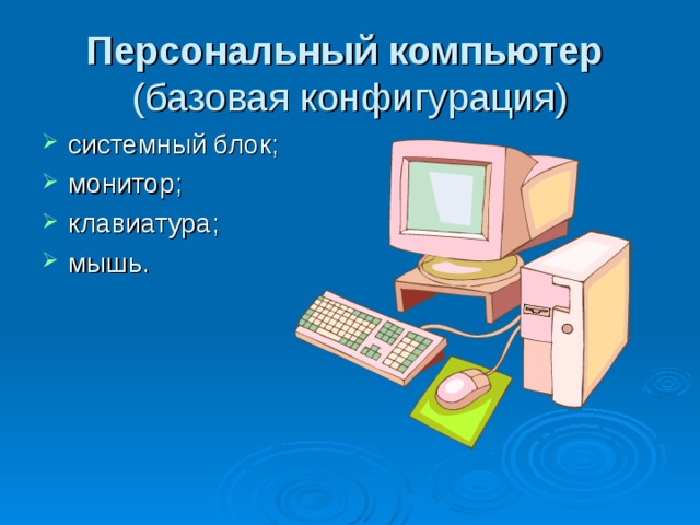 Персональный компьютер   (базовая конфигурация) системный блок; монитор; клавиатура; мышь. 