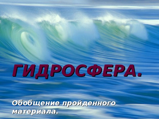 ГИДРОСФЕРА.   Обобщение пройденного материала. 