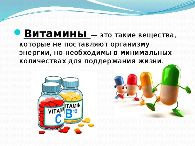 Витамины — это такие вещества, которые не поставляют организму энергии, но необходимы в минимальных количествах для поддержания жизни. 