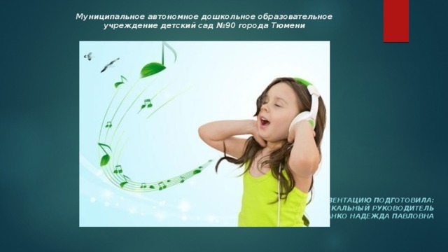 Муниципальное автономное дошкольное образовательное  учреждение детский сад №90 города Тюмени Презентацию подготовила:  музыкальный руководитель  Жданко Надежда Павловна 