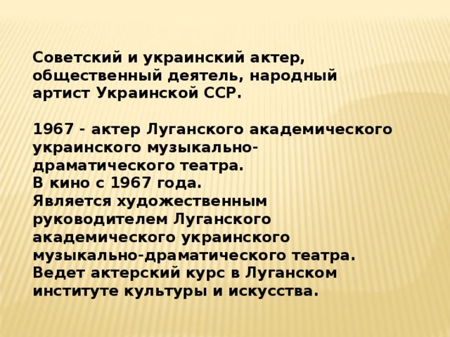  Советский и украинский актер, общественный деятель, народный артист Украинской ССР.   1967 - актер Луганского академического украинского музыкально-драматического театра.  В кино с 1967 года.   Является художественным руководителем Луганского академического украинского музыкально-драматического театра. Ведет актерский курс в Луганском институте культуры и искусства. 