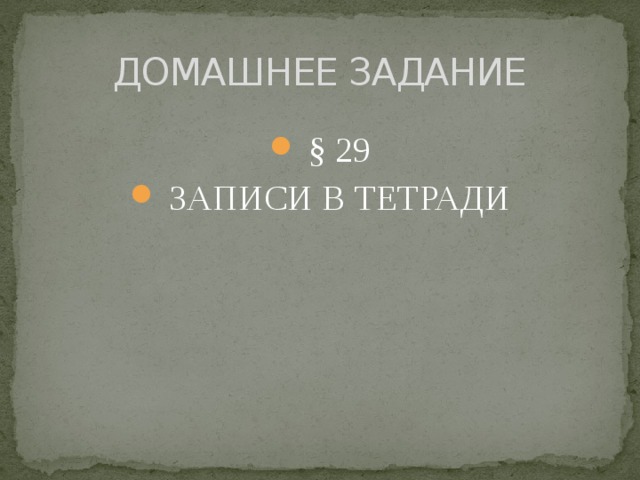 ДОМАШНЕЕ ЗАДАНИЕ  § 29  ЗАПИСИ В ТЕТРАДИ 