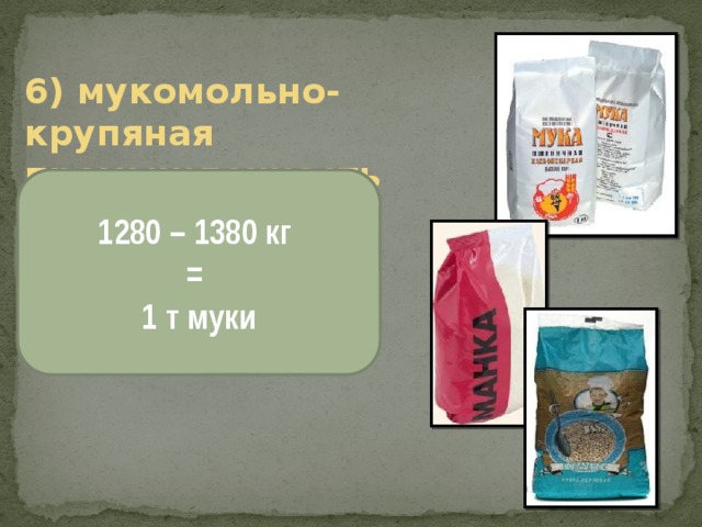 6) мукомольно-крупяная промышленность 1280 – 1380 кг = 1 т муки 