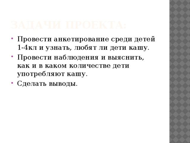 Задачи проекта: Провести анкетирование среди детей 1-4кл и узнать, любят ли дети кашу. Провести наблюдения и выяснить, как и в каком количестве дети употребляют кашу. Сделать выводы. 