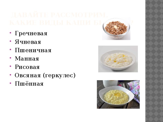  Давайте рассмотрим, какие виды каши бывают? Гречневая Ячневая Пшеничная Манная Рисовая Овсяная (геркулес) Пшённая 