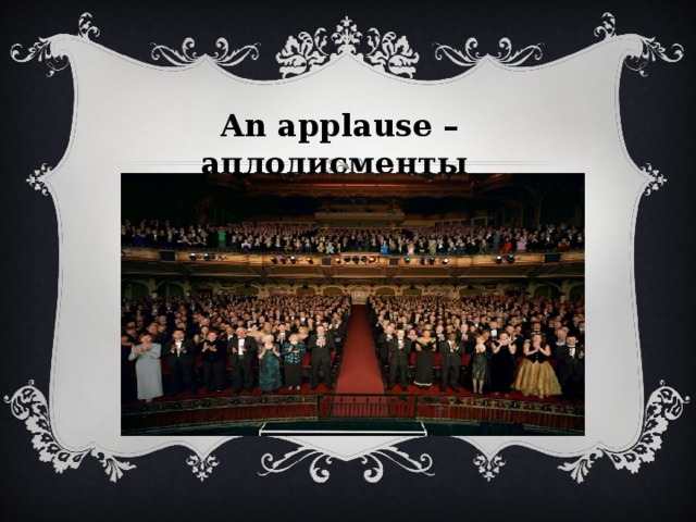 An applause – аплодисменты 