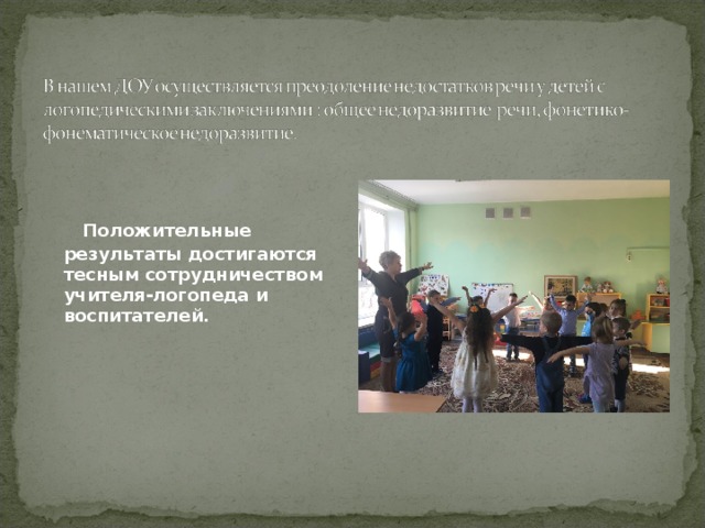  Положительные результаты достигаются тесным сотрудничеством учителя-логопеда и воспитателей. 