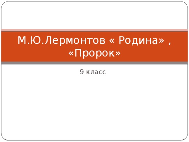 М.Ю.Лермонтов « Родина» , «Пророк» 9 класс 