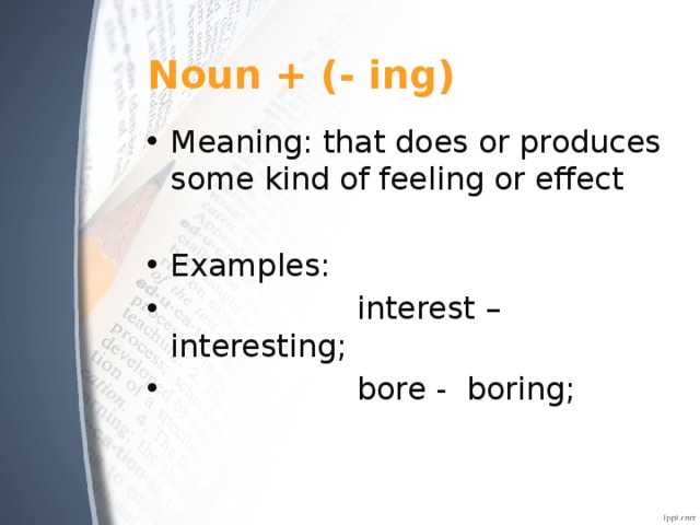 Noun + (- ing) Meaning: that does or produces some kind of feeling or effect Examples:  interest – interesting;  bore - boring; 