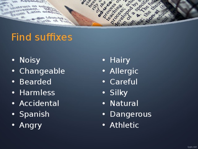Find suffixes Noisy Changeable Bearded Harmless Accidental Spanish Angry Hairy Allergic Careful Silky Natural Dangerous Athletic 