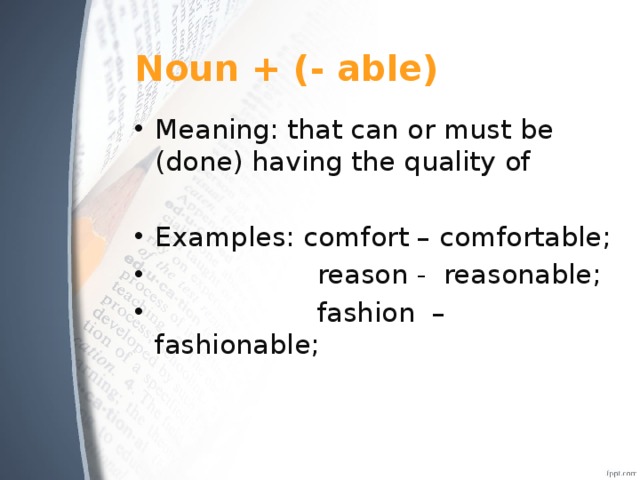 Noun + (- able) Meaning: that can or must be (done) having the quality of Examples: comfort – comfortable;  reason - reasonable;  fashion – fashionable; 