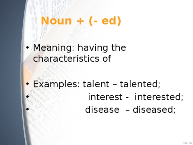 Noun + (- ed) Meaning: having the characteristics of Examples: talent – talented;  interest - interested;  disease – diseased; 