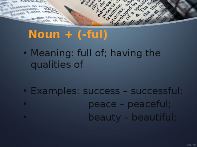Noun + (-ful) Meaning: full of; having the qualities of Examples: success – successful;  peace – peaceful;  beauty – beautiful; 