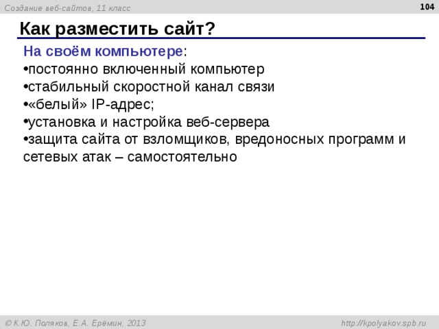  Как разместить сайт? На своём компьютере : постоянно включенный компьютер стабильный скоростной канал связи «белый» IP-адрес; установка и настройка веб-сервера защита сайта от взломщиков, вредоносных программ и сетевых атак – самостоятельно 