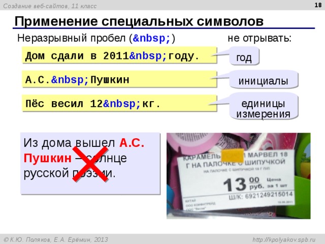  Применение специальных символов Неразрывный пробел ( &nbsp; ) не отрывать: год Дом сдали в 2011 & nbsp ; году. инициалы А.С. & nbsp ; Пушкин единицы измерения Пёс весил 12 &nbsp; кг. Из дома вышел А.С.  Пушкин – солнце русской поэзии. 