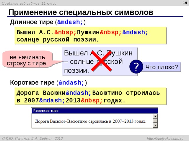  Применение специальных символов Длинное тире ( &mdash; ) Вышел А.С. &nbsp; Пушкин &nbsp; &mdash; солнце русской поэзии. Вышел А.С. Пушкин – солнце русской поэзии. не начинать строку с тире! ?  Что плохо? Короткое тире ( &ndash; ) Дорога Васюки &n dash ; Васютино строилась в 2007 &n dash ; 2013 &nbsp; годах. 
