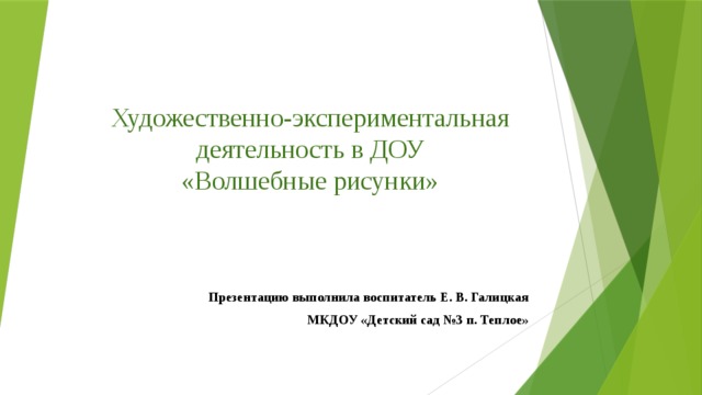 Художественно-экспериментальная деятельность в ДОУ  «Волшебные рисунки» Презентацию выполнила воспитатель Е. В. Галицкая МКДОУ «Детский сад №3 п. Теплое» 