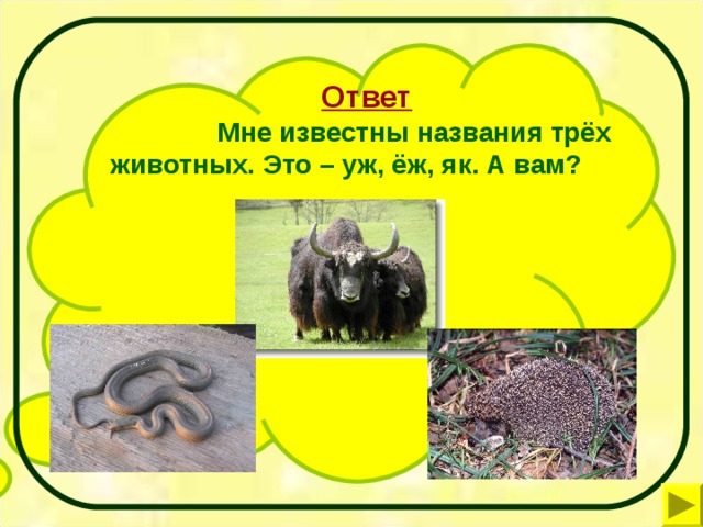 Ответ   Мне известны названия трёх животных. Это – уж, ёж, як. А вам?