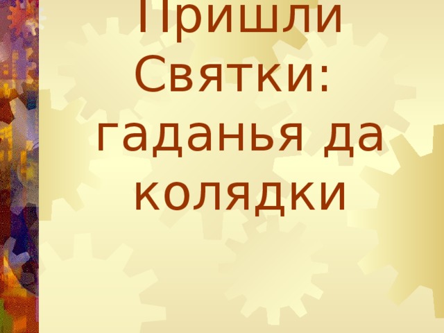 Пришли Святки:  гаданья да колядки 