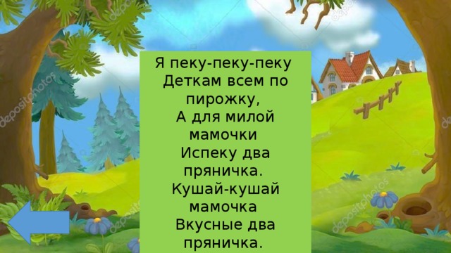 Я пеку-пеку-пеку Деткам всем по пирожку, А для милой мамочки Испеку два пряничка. Кушай-кушай мамочка Вкусные два пряничка. Я ребяток созову, Пирожками угощу. 