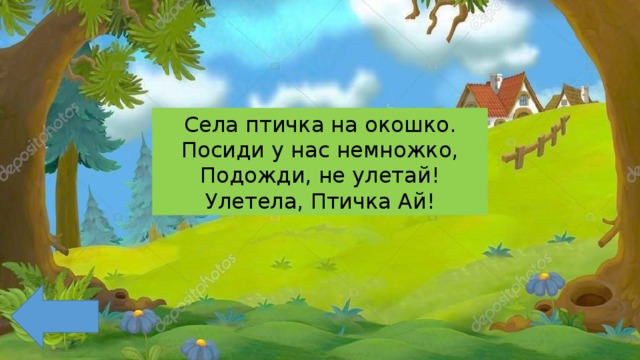 Села птичка на окошко. Посиди у нас немножко, Подожди, не улетай! Улетела, Птичка Ай! 