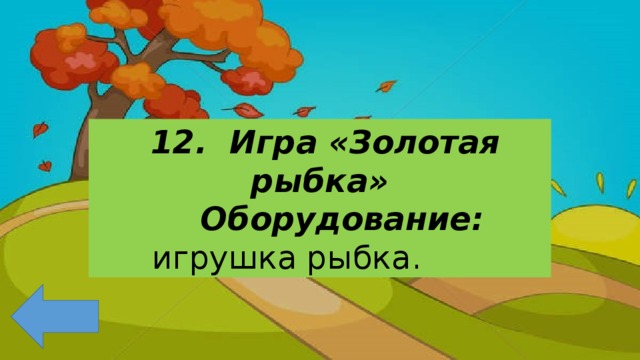 12. Игра «Золотая рыбка»  Оборудование: игрушка рыбка.   