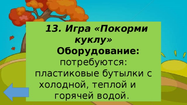 13. Игра «Покорми куклу»  Оборудование: потребуются: пластиковые бутылки с холодной, теплой и горячей водой.  