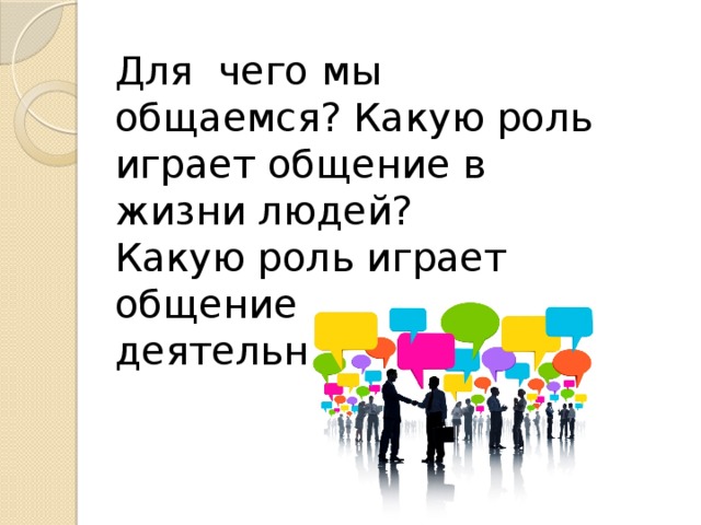 Для чего мы общаемся? Какую роль играет общение в жизни людей? Какую роль играет общение в жизни и деятельности людей? 