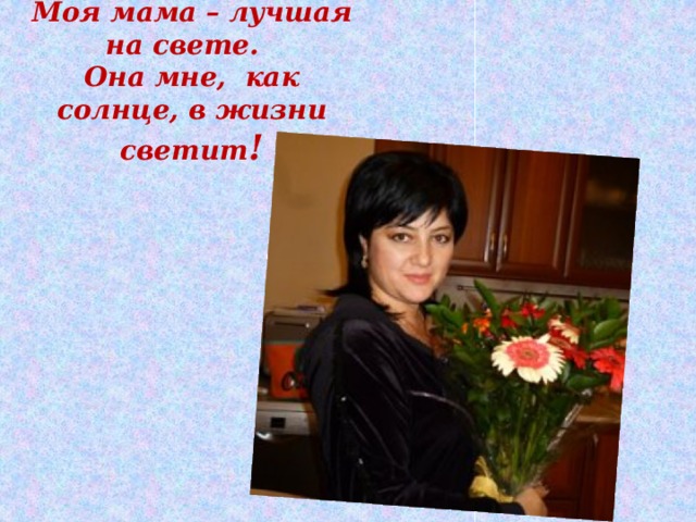 Моя мама – лучшая на свете.  Она мне, как солнце, в жизни светит ! 