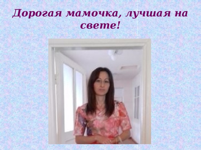 Дорогая мамочка, лучшая на свете! 
