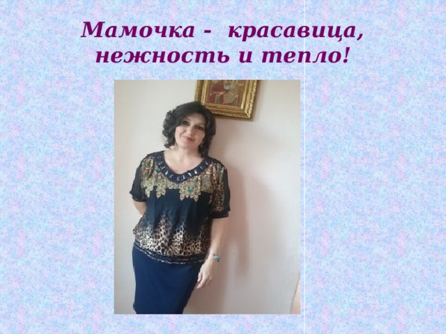 Мамочка - красавица, нежность и тепло! 