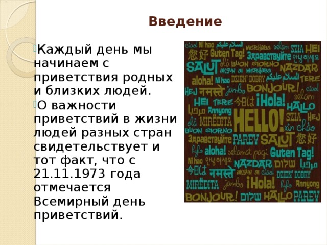 Введение   Каждый день мы начинаем с приветствия родных и близких людей. О важности приветствий в жизни людей разных стран свидетельствует и тот факт, что с 21.11.1973 года отмечается Всемирный день приветствий. 
