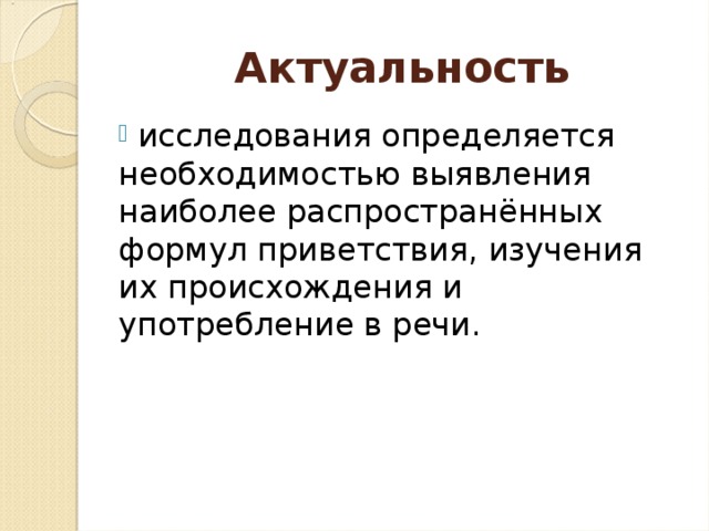 Актуальность  исследования определяется необходимостью выявления наиболее распространённых формул приветствия, изучения их происхождения и употребление в речи.  