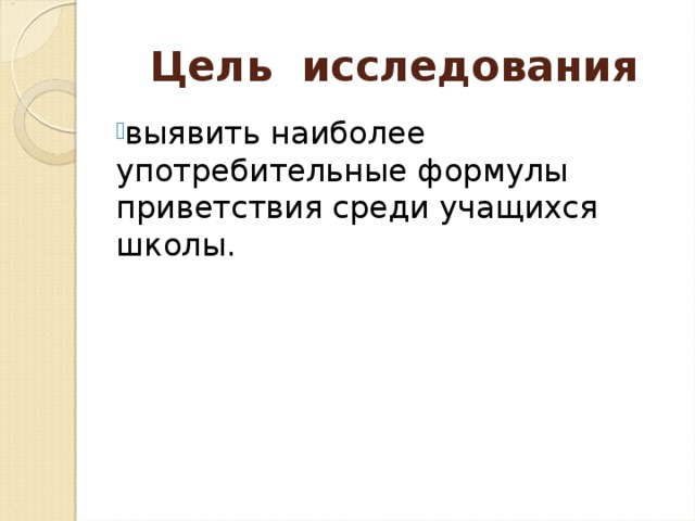 Цель исследования выявить наиболее употребительные формулы приветствия среди учащихся школы.  