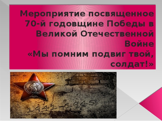 Мероприятие посвященное 70-й годовщине Победы в Великой Отечественной Войне  «Мы помним подвиг твой, солдат!» 